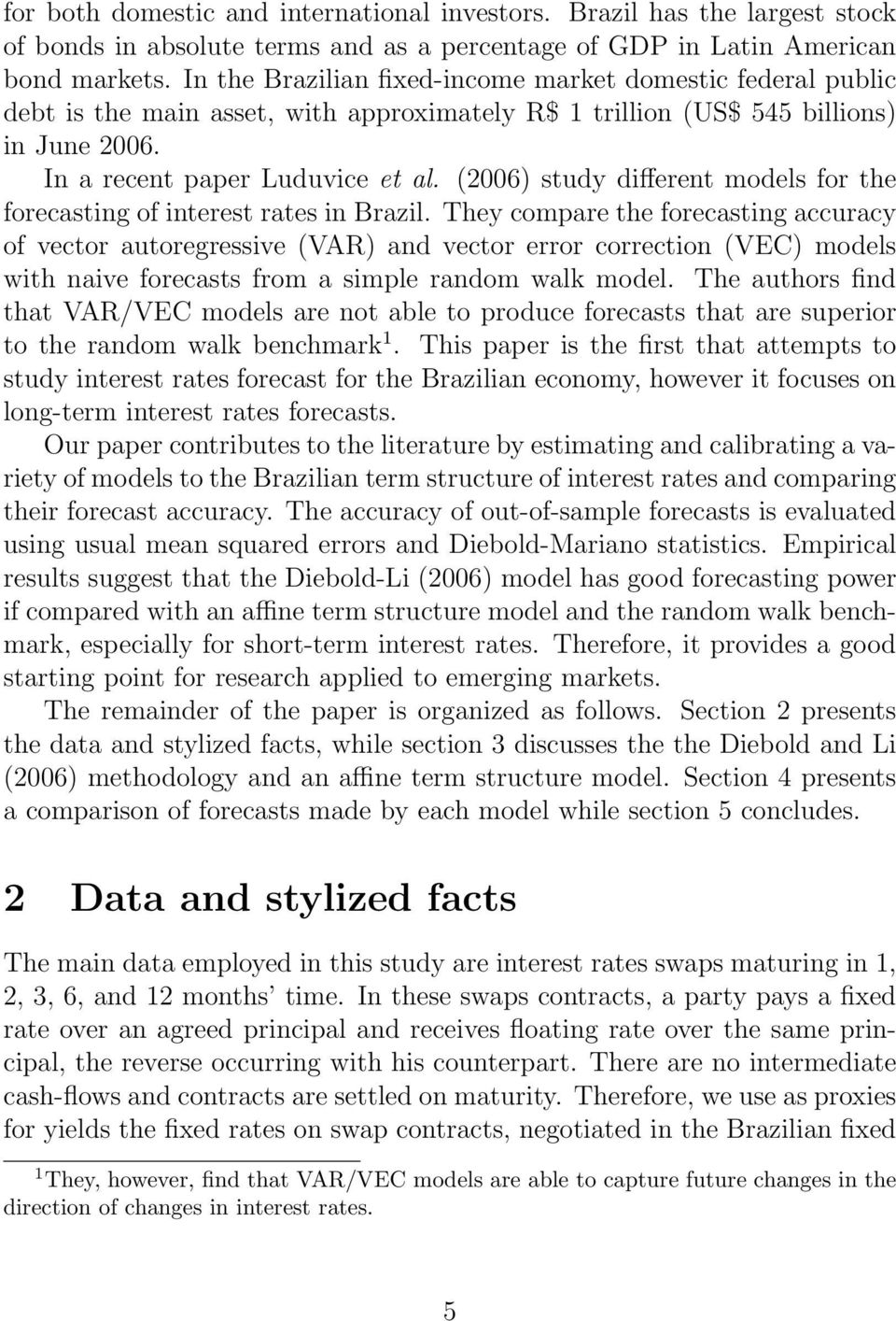 (2006) study different models for the forecasting of interest rates in Brazil.