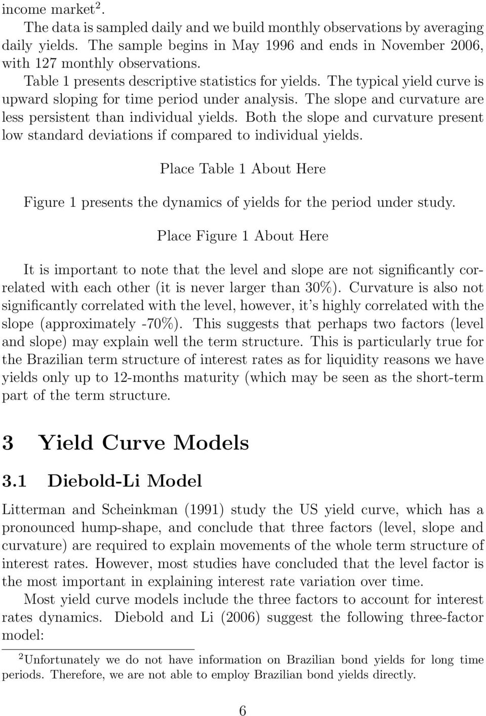 Both the slope and curvature present low standard deviations if compared to individual yields. Place Table 1 About Here Figure 1 presents the dynamics of yields for the period under study.
