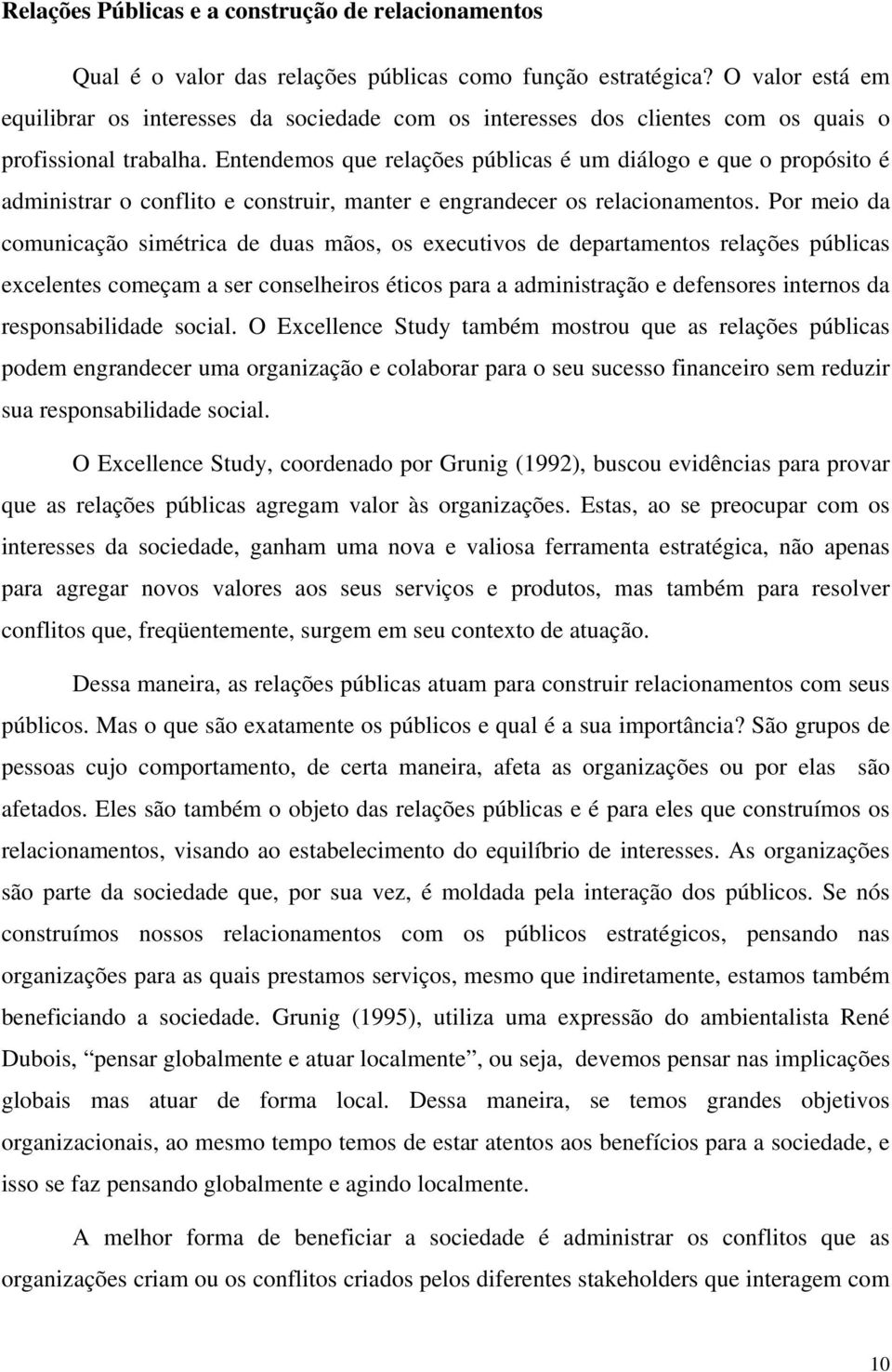 Entendemos que relações públicas é um diálogo e que o propósito é administrar o conflito e construir, manter e engrandecer os relacionamentos.