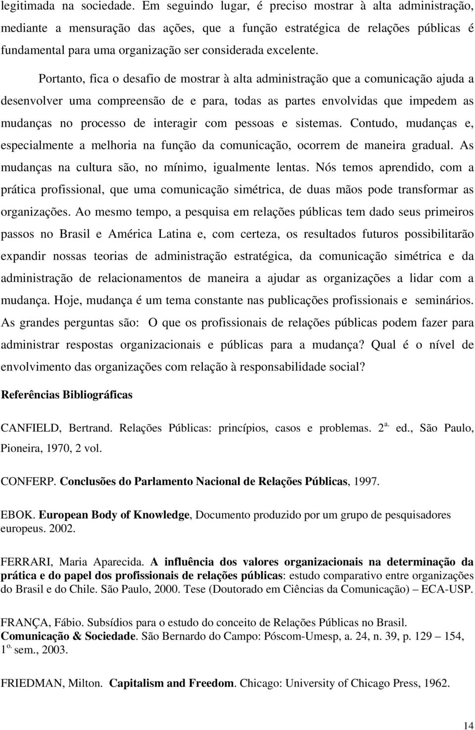 Portanto, fica o desafio de mostrar à alta administração que a comunicação ajuda a desenvolver uma compreensão de e para, todas as partes envolvidas que impedem as mudanças no processo de interagir