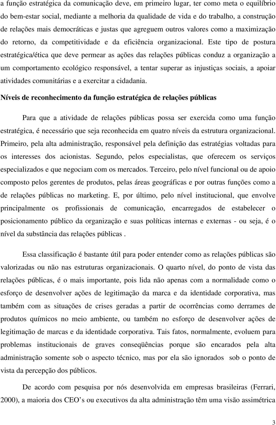 Este tipo de postura estratégica/ética que deve permear as ações das relações públicas conduz a organização a um comportamento ecológico responsável, a tentar superar as injustiças sociais, a apoiar