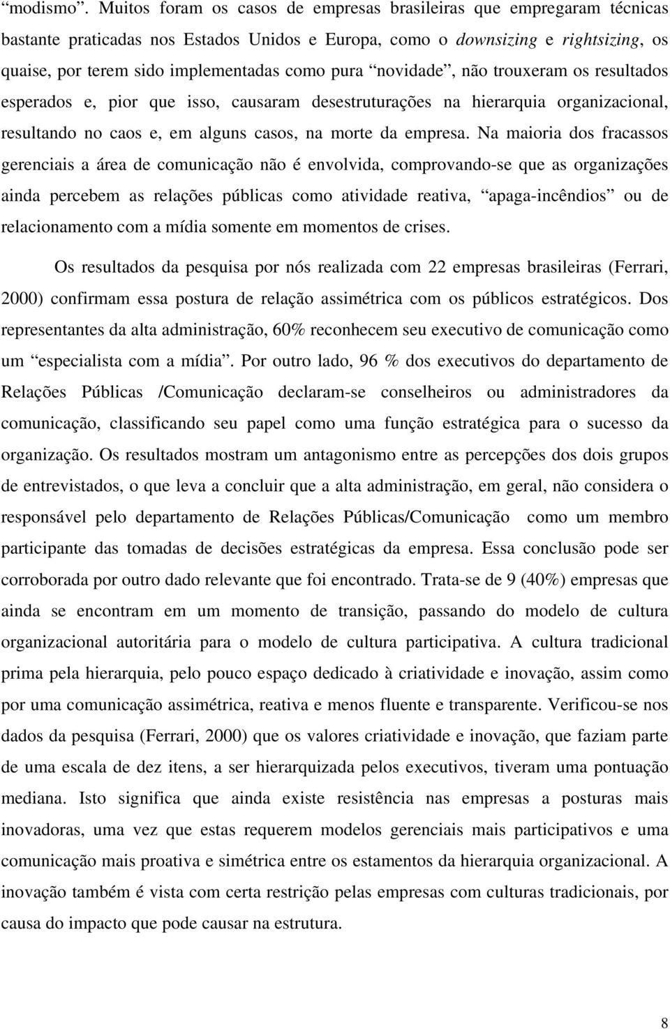 pura novidade, não trouxeram os resultados esperados e, pior que isso, causaram desestruturações na hierarquia organizacional, resultando no caos e, em alguns casos, na morte da empresa.