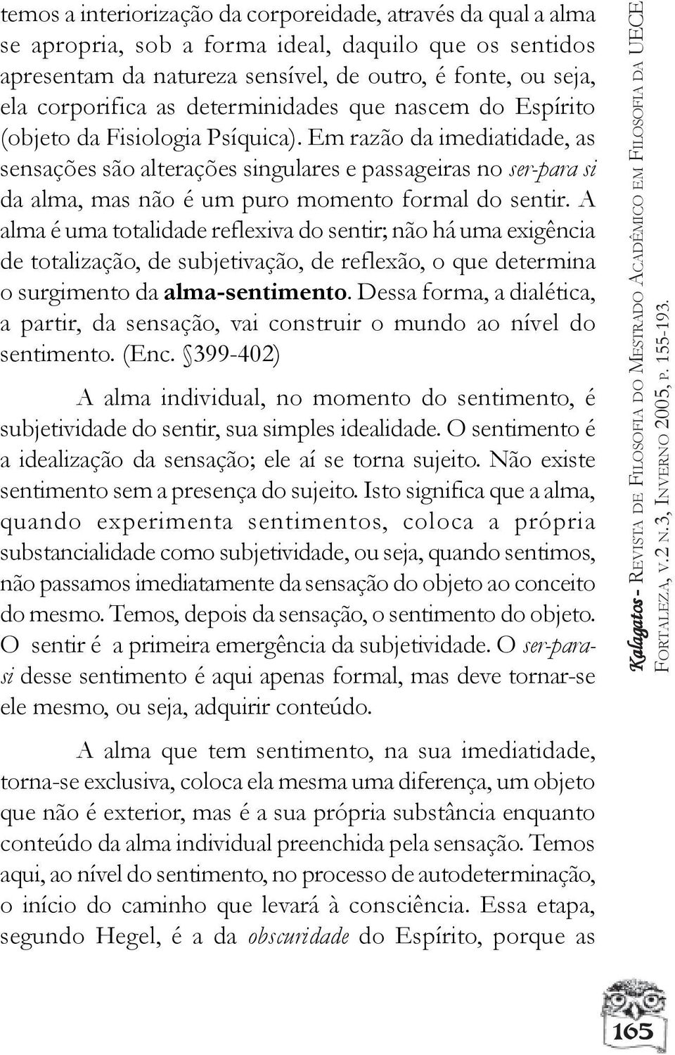 Em razão da imediatidade, as sensações são alterações singulares e passageiras no ser-para si da alma, mas não é um puro momento formal do sentir.