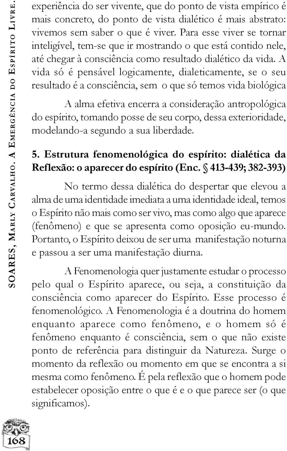 Para esse viver se tornar inteligível, tem-se que ir mostrando o que está contido nele, até chegar à consciência como resultado dialético da vida.