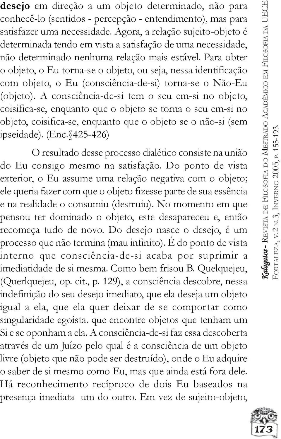 Para obter o objeto, o Eu torna-se o objeto, ou seja, nessa identificação com objeto, o Eu (consciência-de-si) torna-se o Não-Eu (objeto).