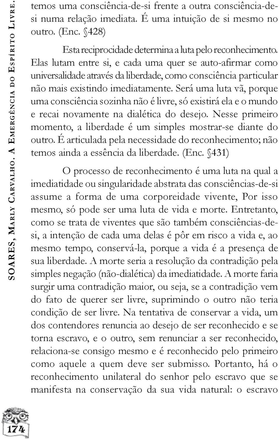 Elas lutam entre si, e cada uma quer se auto-afirmar como universalidade através da liberdade, como consciência particular não mais existindo imediatamente.