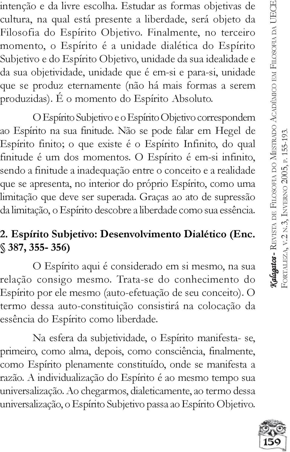 que se produz eternamente (não há mais formas a serem produzidas). É o momento do Espírito Absoluto. O Espírito Subjetivo e o Espírito Objetivo correspondem ao Espírito na sua finitude.