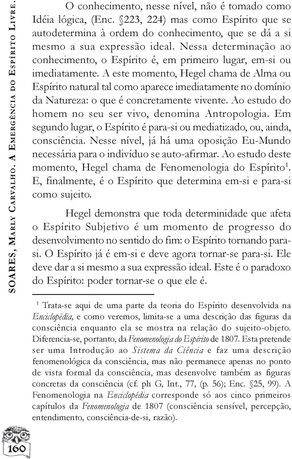 Nessa determinação ao conhecimento, o Espírito é, em primeiro lugar, em-si ou imediatamente.