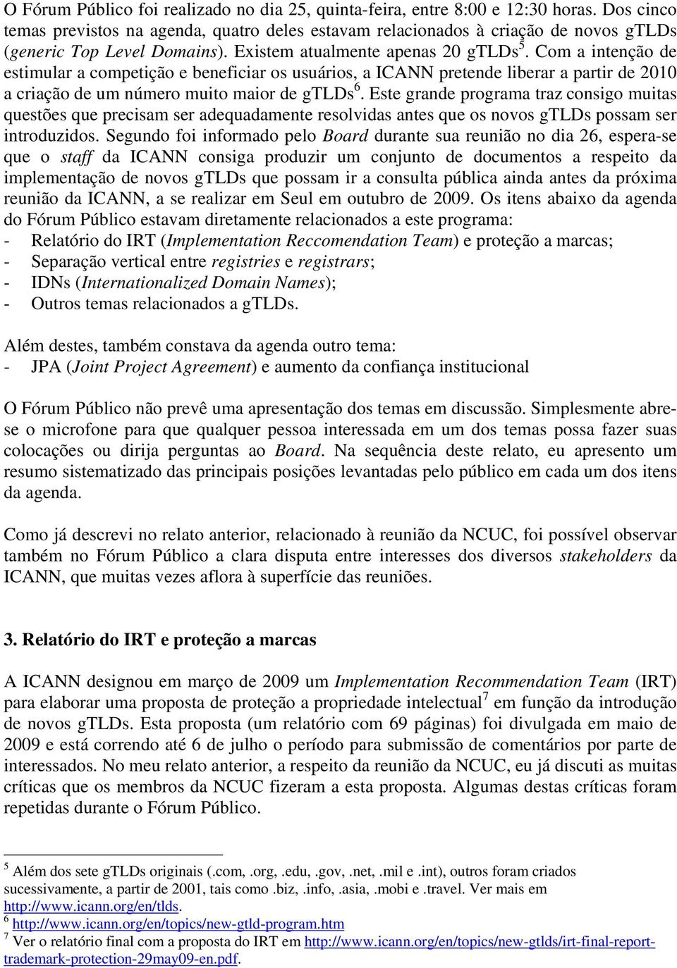 Com a intenção de estimular a competição e beneficiar os usuários, a ICANN pretende liberar a partir de 2010 a criação de um número muito maior de gtlds 6.