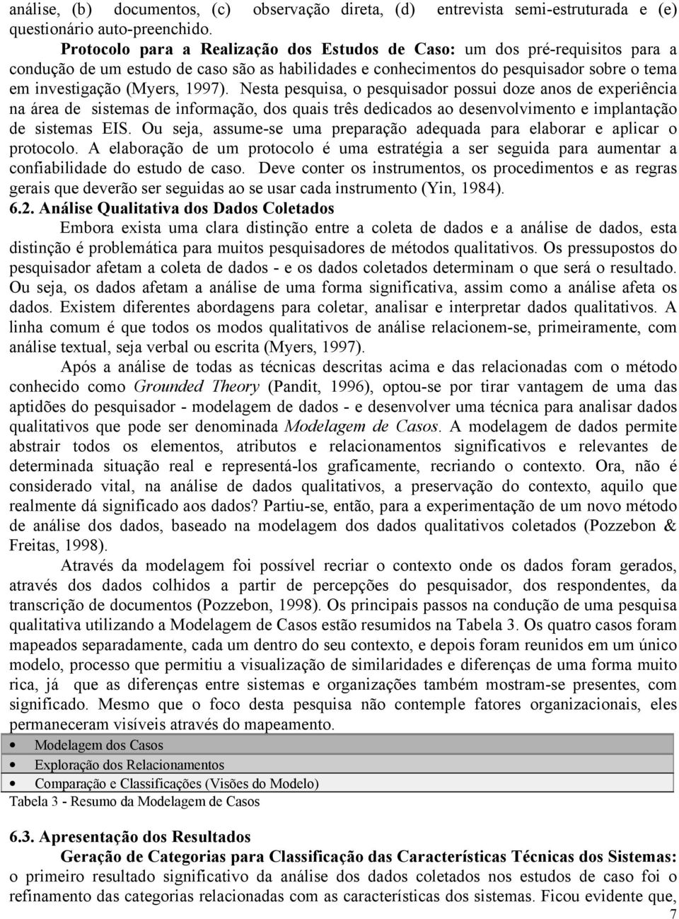 1997). Nesta pesquisa, o pesquisador possui doze anos de experiência na área de sistemas de informação, dos quais três dedicados ao desenvolvimento e implantação de sistemas EIS.