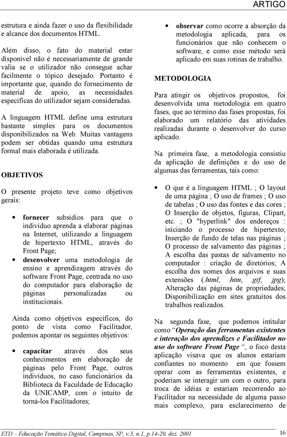 Portanto é importante que, quando do fornecimento de material de apoio, as necessidades específicas do utilizador sejam consideradas.