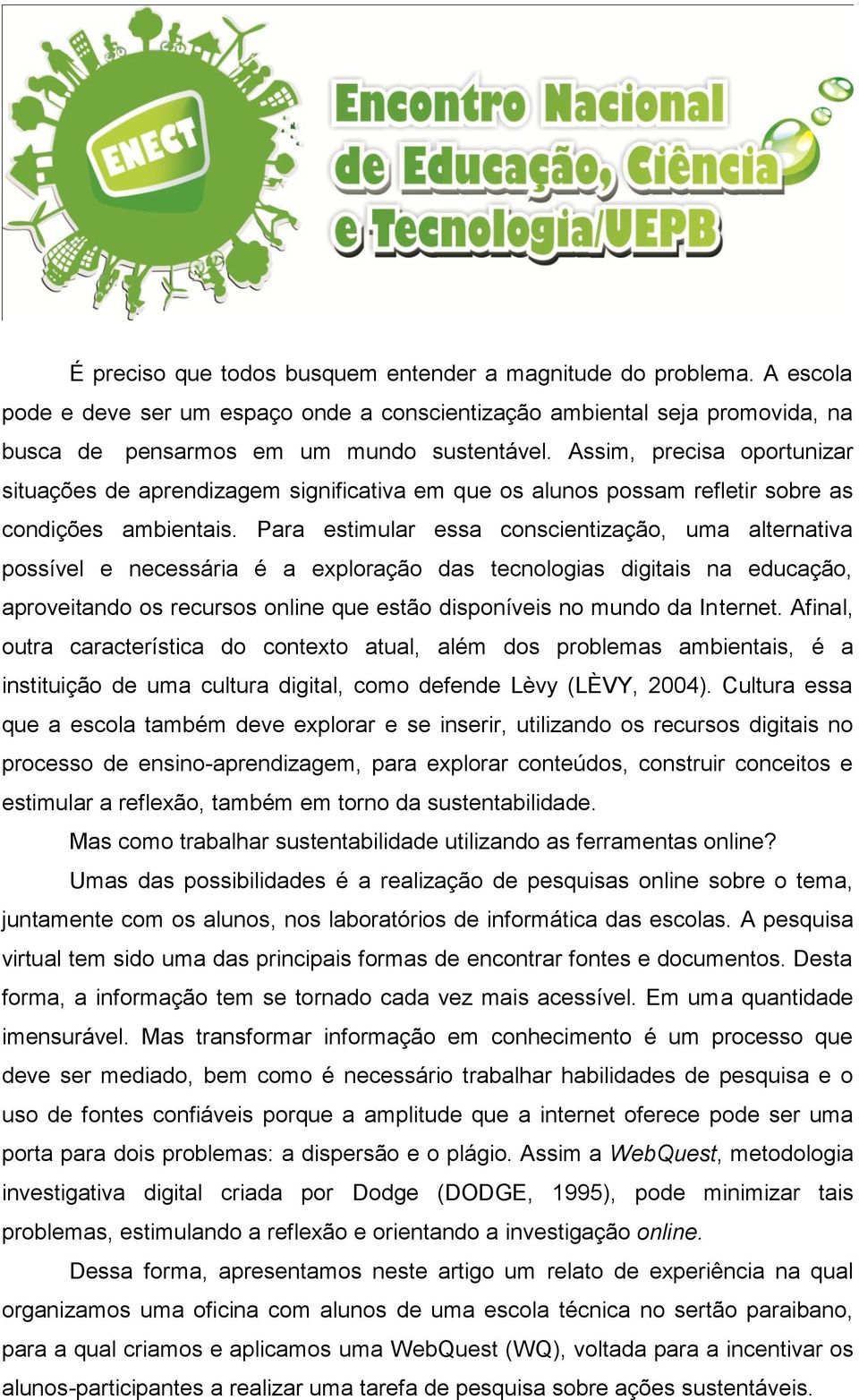 Para estimular essa conscientização, uma alternativa possível e necessária é a exploração das tecnologias digitais na educação, aproveitando os recursos online que estão disponíveis no mundo da