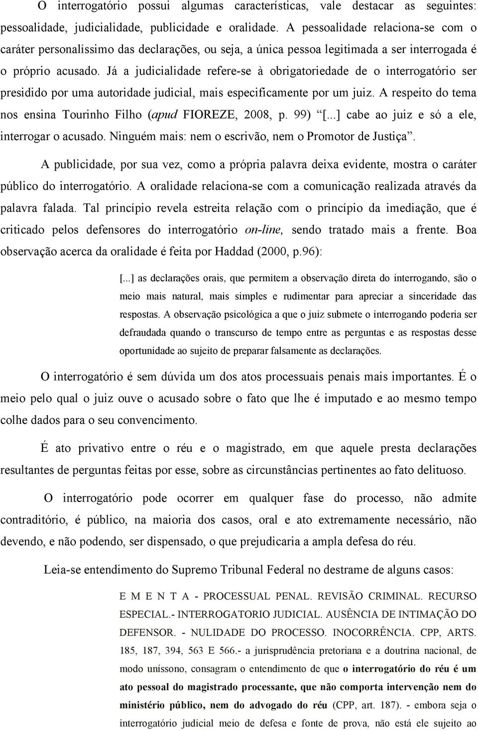 Já a judicialidade refere-se à obrigatoriedade de o interrogatório ser presidido por uma autoridade judicial, mais especificamente por um juiz.