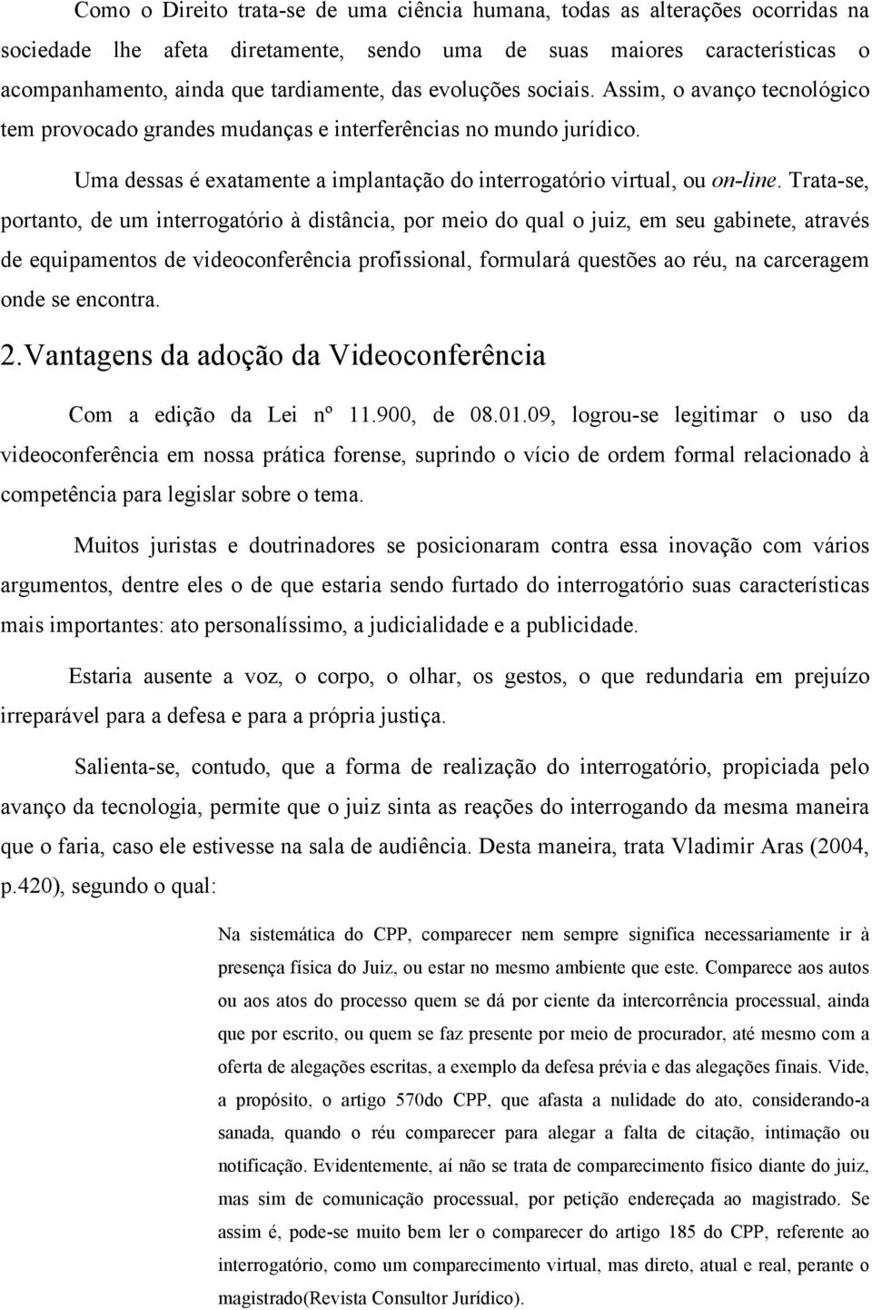 Trata-se, portanto, de um interrogatório à distância, por meio do qual o juiz, em seu gabinete, através de equipamentos de videoconferência profissional, formulará questões ao réu, na carceragem onde