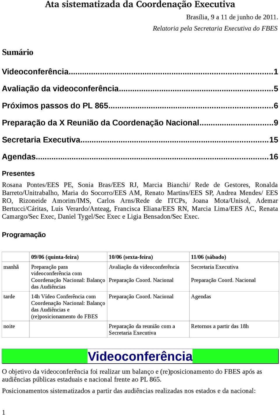 ..16 Presentes Rosana Pontes/EES PE, Sonia Bras/EES RJ, Marcia Bianchi/ Rede de Gestores, Ronalda Barreto/Unitrabalho, Maria do Socorro/EES AM, Renato Martins/EES SP, Andrea Mendes/ EES RO, Rizoneide