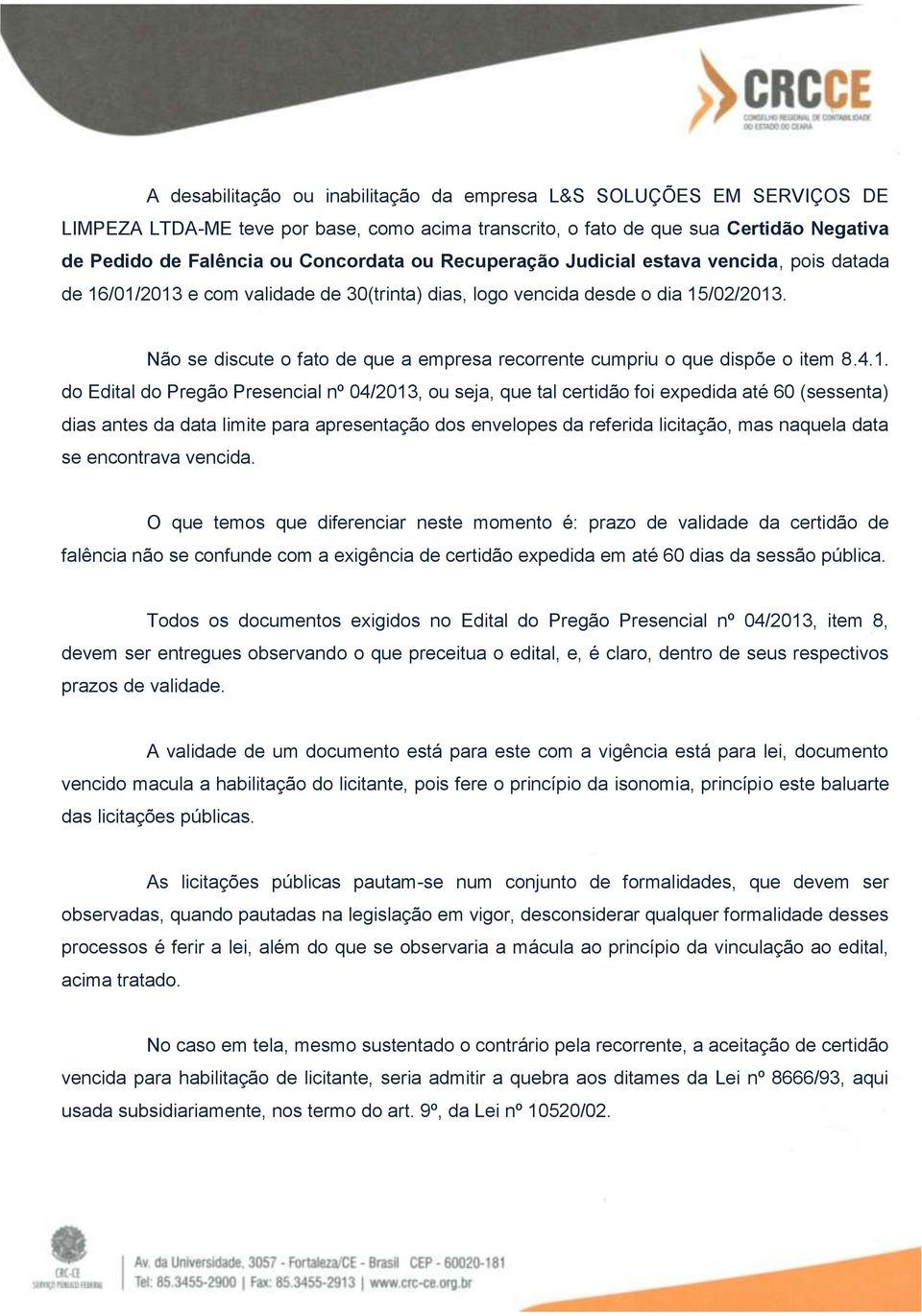 Não se discute o fato de que a empresa recorrente cumpriu o que dispõe o item 8.4.1.