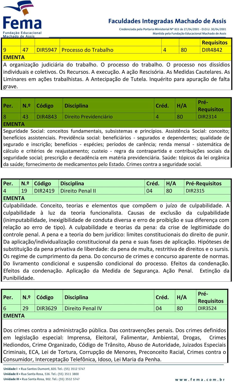 8 43 DIR4843 Direito Previdenciário 4 80 DIR2314 Seguridade Social: conceitos fundamentais, subsistemas e princípios. Assistência Social: conceito; benefícios assistenciais.