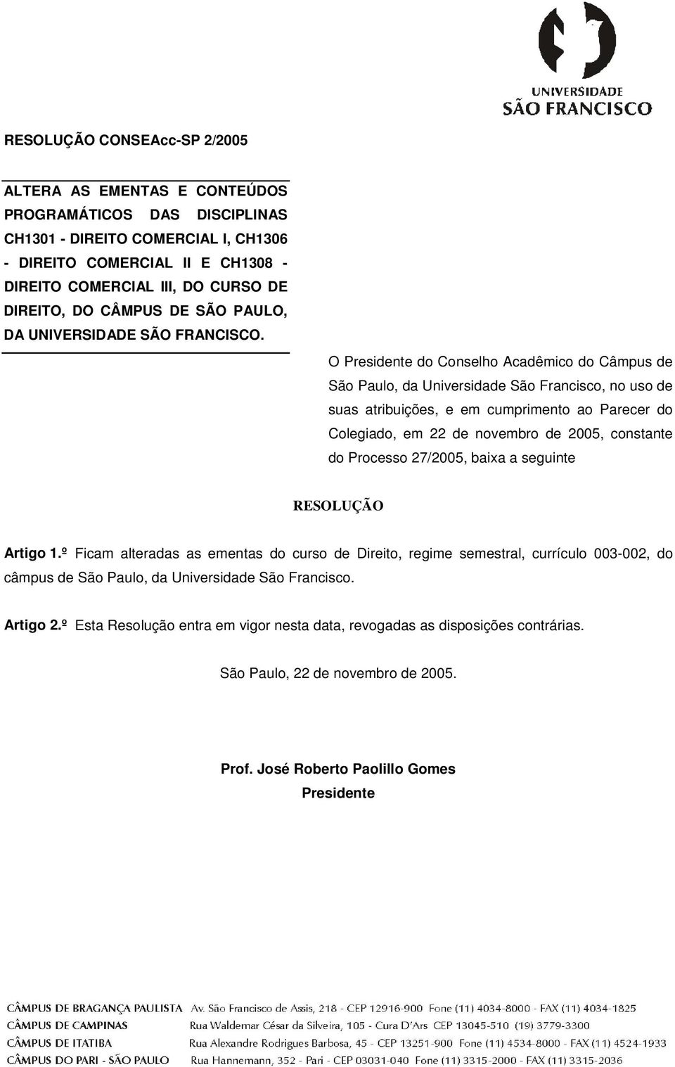 O Presidente do Conselho Acadêmico do Câmpus de São Paulo, da Universidade São Francisco, no uso de suas atribuições, e em cumprimento ao Parecer do Colegiado, em 22 de novembro de 2005, constante