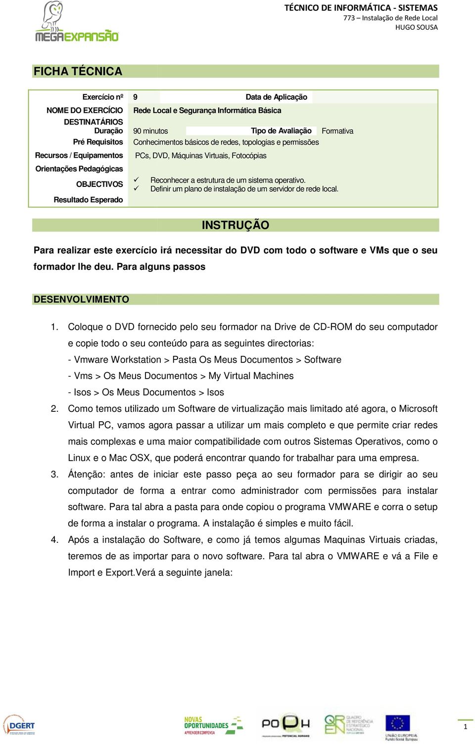 Para alguns passos 90 minutos Tipo de Avaliação Formativa Conhecimentos básicos de redes, topologias e permissões PCs, DVD, Máquinas Virtuais, Fotocópias Reconhecer a estrutura de um sistema