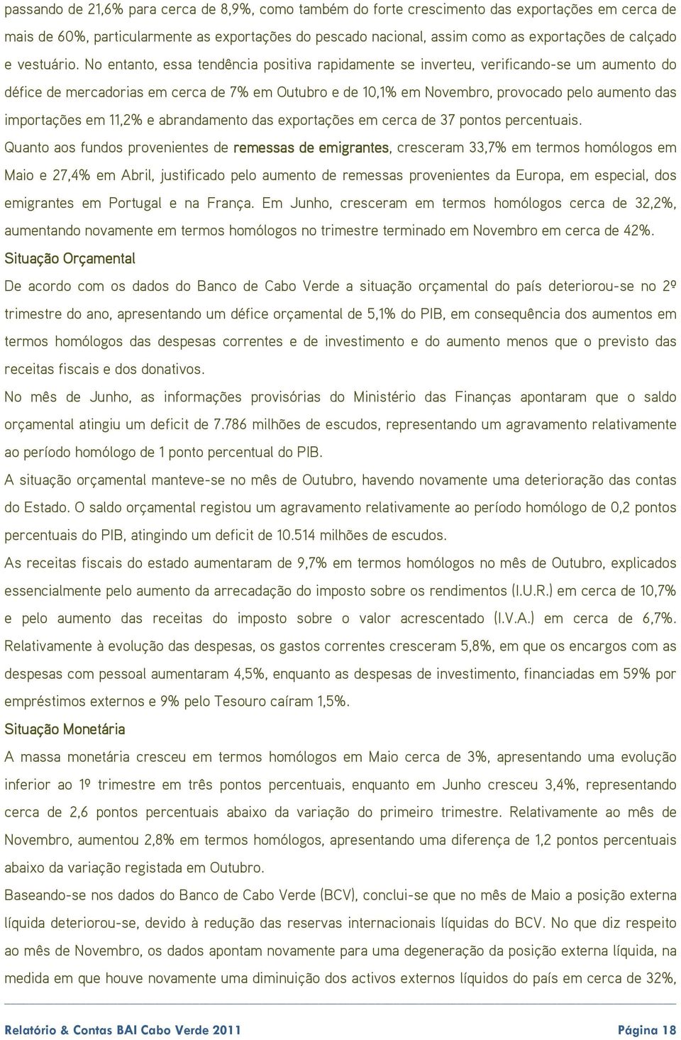 No entanto, essa tendência positiva rapidamente se inverteu, verificando-se um aumento do défice de mercadorias em cerca de 7% em Outubro e de 10,1% em Novembro, provocado pelo aumento das