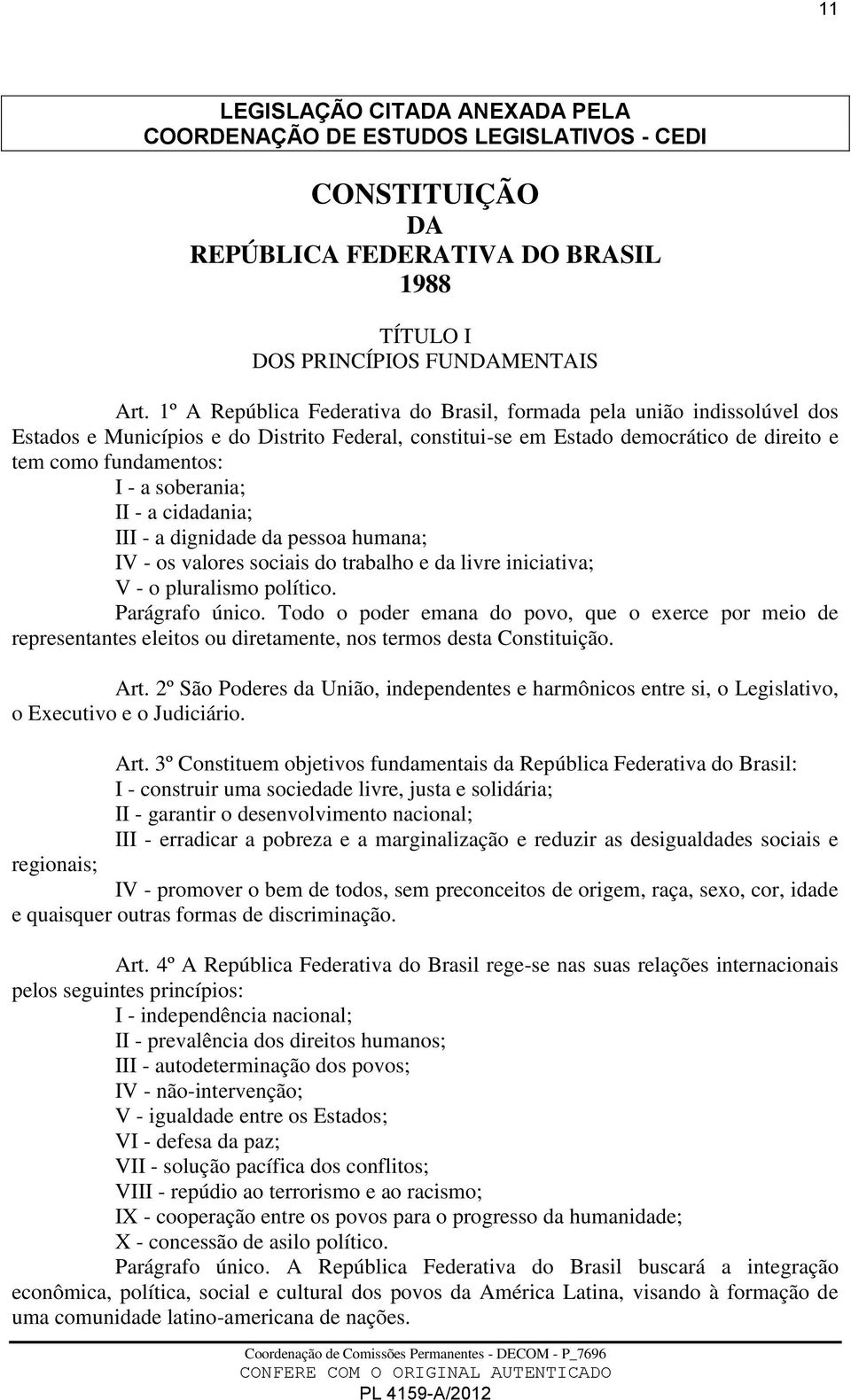 soberania; II - a cidadania; III - a dignidade da pessoa humana; IV - os valores sociais do trabalho e da livre iniciativa; V - o pluralismo político. Parágrafo único.