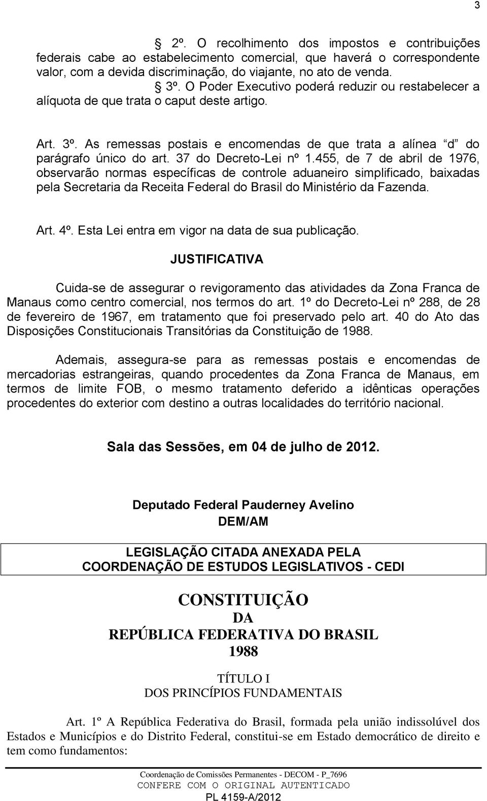 37 do Decreto-Lei nº 1.455, de 7 de abril de 1976, observarão normas específicas de controle aduaneiro simplificado, baixadas pela Secretaria da Receita Federal do Brasil do Ministério da Fazenda.