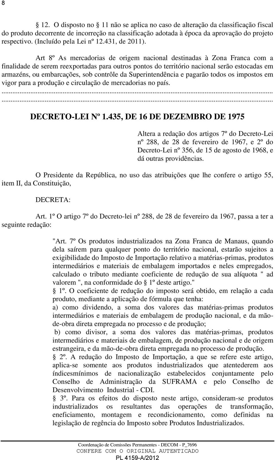 Art 8º As mercadorias de origem nacional destinadas à Zona Franca com a finalidade de serem reexportadas para outros pontos do território nacional serão estocadas em armazéns, ou embarcações, sob