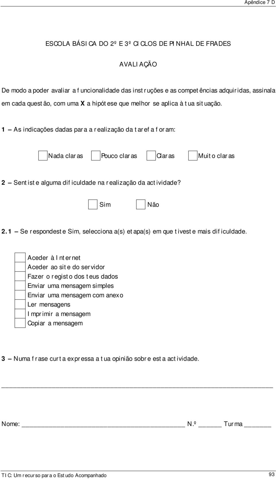 1 As indicações dadas para a realização da tarefa foram: Nada claras Pouco claras Claras Muito claras 2 Sentiste alguma dificuldade na realização da actividade? Sim Não 2.