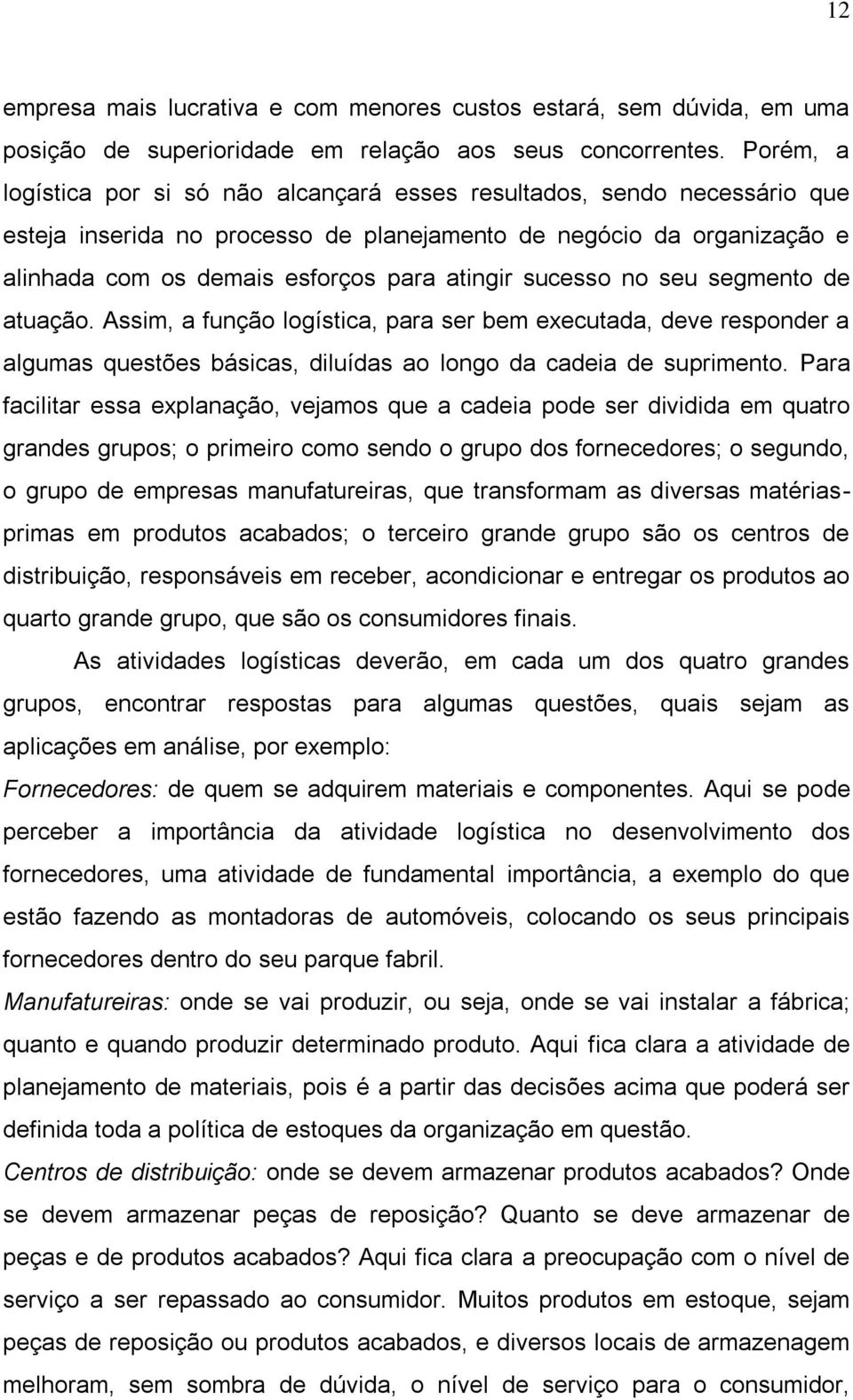 sucesso no seu segmento de atuação. Assim, a função logística, para ser bem executada, deve responder a algumas questões básicas, diluídas ao longo da cadeia de suprimento.