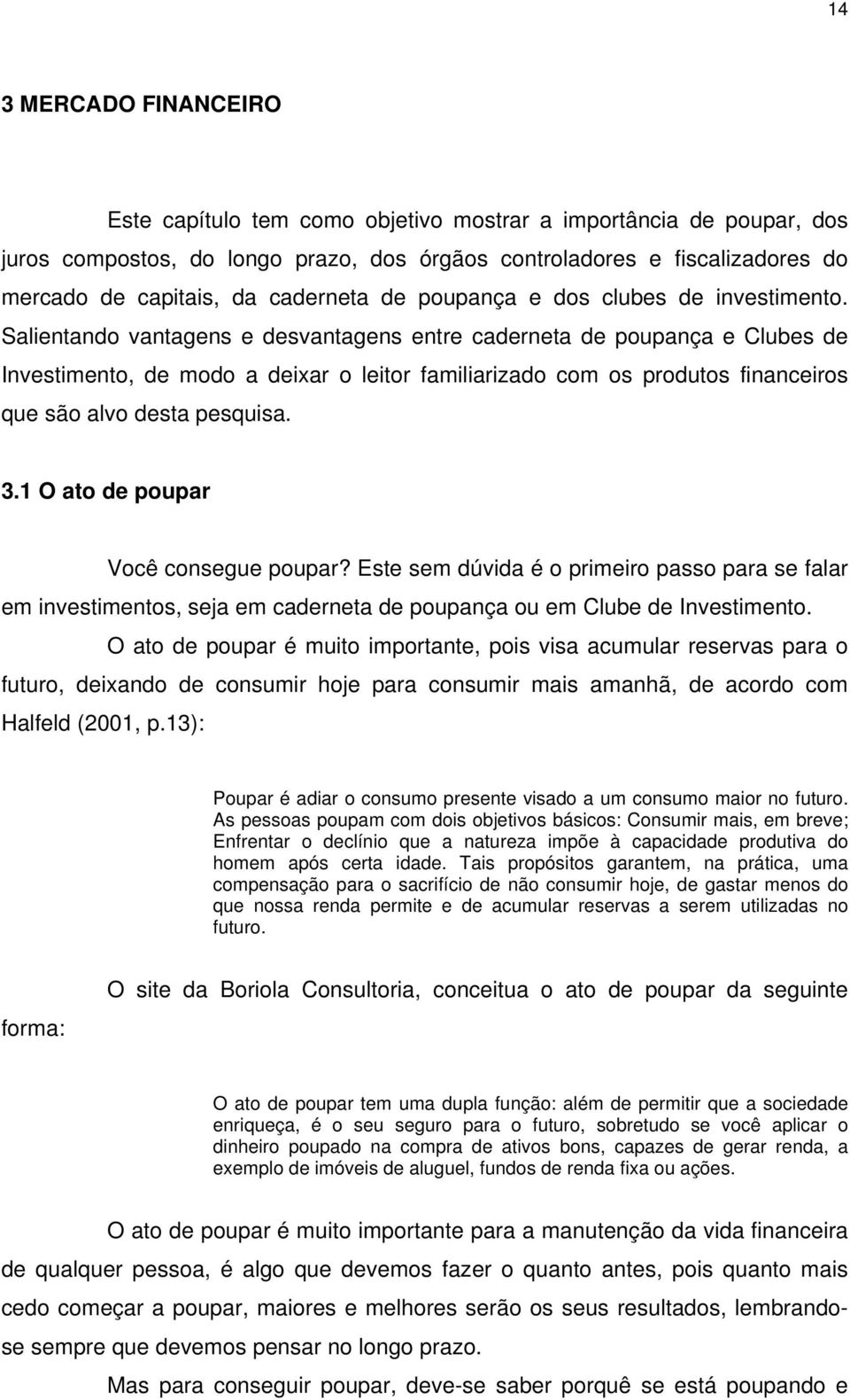 Salientando vantagens e desvantagens entre caderneta de poupança e Clubes de Investimento, de modo a deixar o leitor familiarizado com os produtos financeiros que são alvo desta pesquisa. 3.