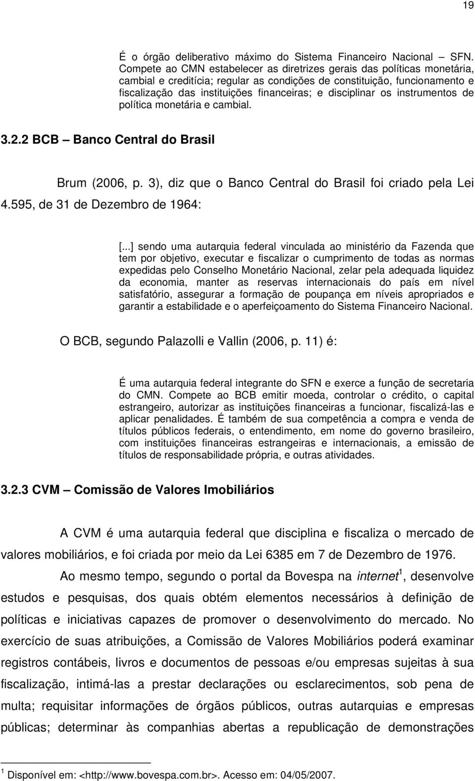 disciplinar os instrumentos de política monetária e cambial. 3.2.2 BCB Banco Central do Brasil Brum (2006, p. 3), diz que o Banco Central do Brasil foi criado pela Lei 4.
