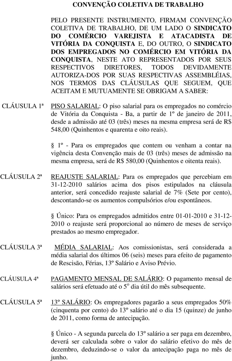 CLÁUSULAS QUE SEGUEM, QUE ACEITAM E MUTUAMENTE SE OBRIGAM A SABER: CLÁUSULA 1ª PISO SALARIAL: O piso salarial para os empregados no comércio de Vitória da Conquista - Ba, a partir de 1º de janeiro de