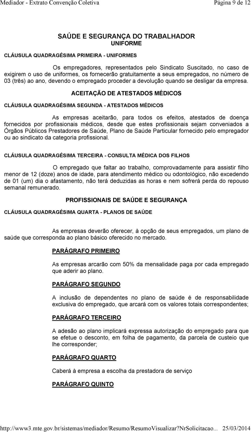 ACEITAÇÃO DE ATESTADOS MÉDICOS CLÁUSULA QUADRAGÉSIMA SEGUNDA - ATESTADOS MÉDICOS As empresas aceitarão, para todos os efeitos, atestados de doença fornecidos por profissionais médicos, desde que