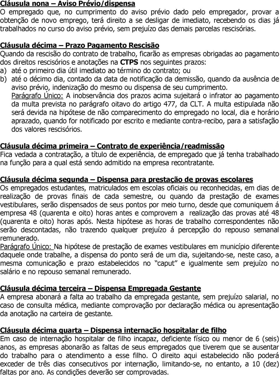 Cláusula décima Prazo Pagamento Rescisão Quando da rescisão do contrato de trabalho, ficarão as empresas obrigadas ao pagamento dos direitos rescisórios e anotações na CTPS nos seguintes prazos: a)