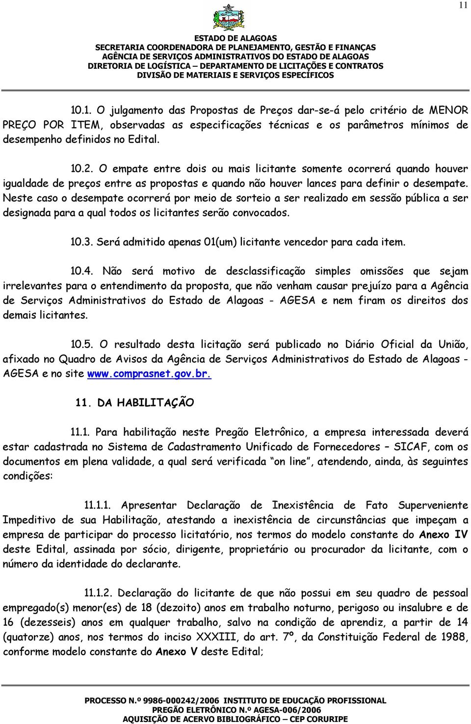 Neste caso o desempate ocorrerá por meio de sorteio a ser realizado em sessão pública a ser designada para a qual todos os licitantes serão convocados. 10.3.