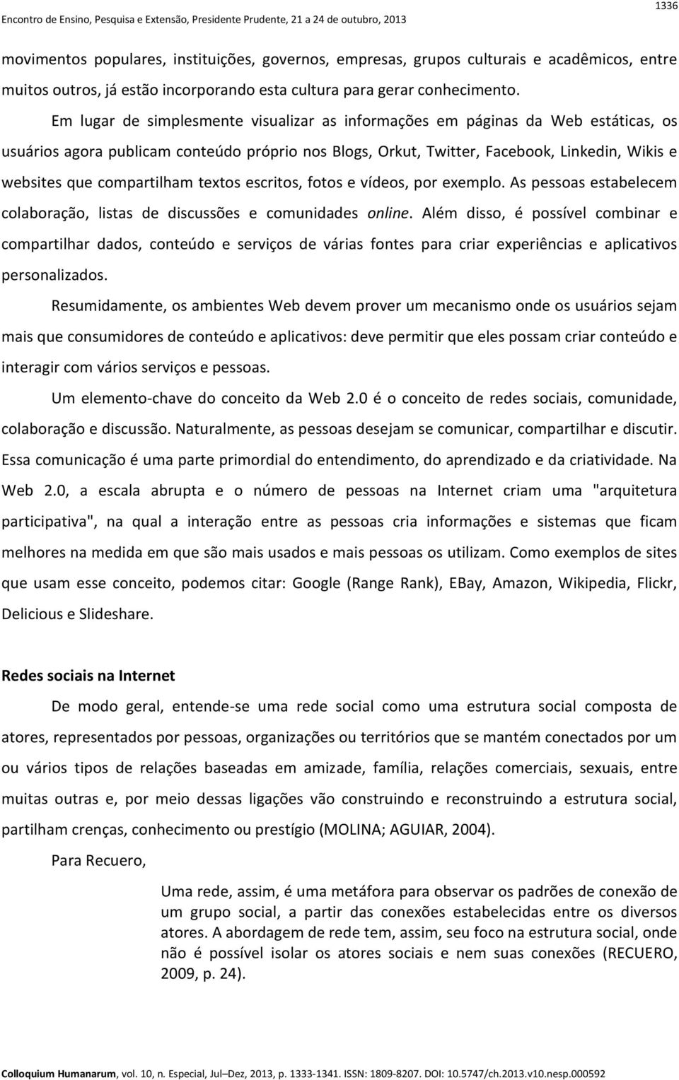 compartilham textos escritos, fotos e vídeos, por exemplo. As pessoas estabelecem colaboração, listas de discussões e comunidades online.