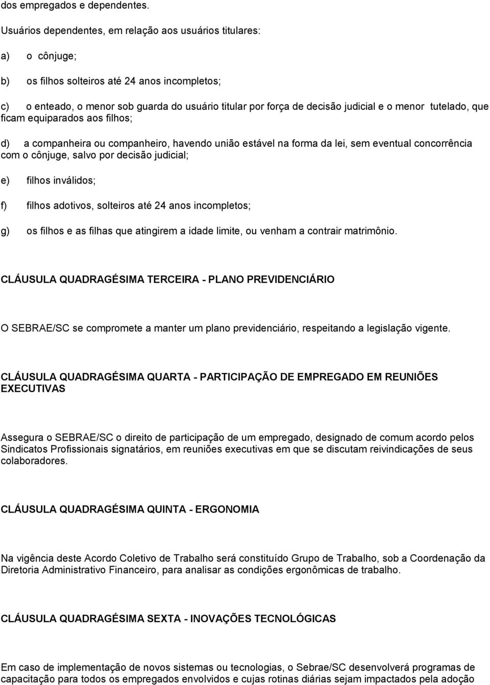 judicial e o menor tutelado, que ficam equiparados aos filhos; d) a companheira ou companheiro, havendo união estável na forma da lei, sem eventual concorrência com o cônjuge, salvo por decisão