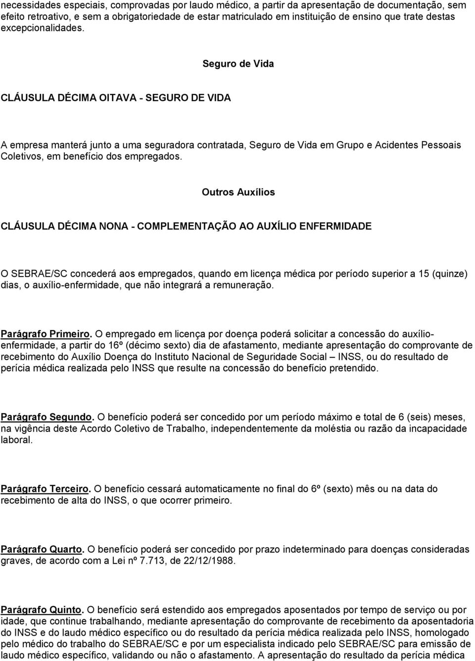 Seguro de Vida CLÁUSULA DÉCIMA OITAVA - SEGURO DE VIDA A empresa manterá junto a uma seguradora contratada, Seguro de Vida em Grupo e Acidentes Pessoais Coletivos, em benefício dos empregados.