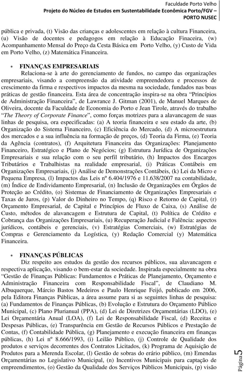 FINANÇAS EMPRESARIAIS Relaciona-se à arte do gerenciamento de fundos, no campo das organizações empresariais, visando a compreensão da atividade empreendedora e processos de crescimento da firma e