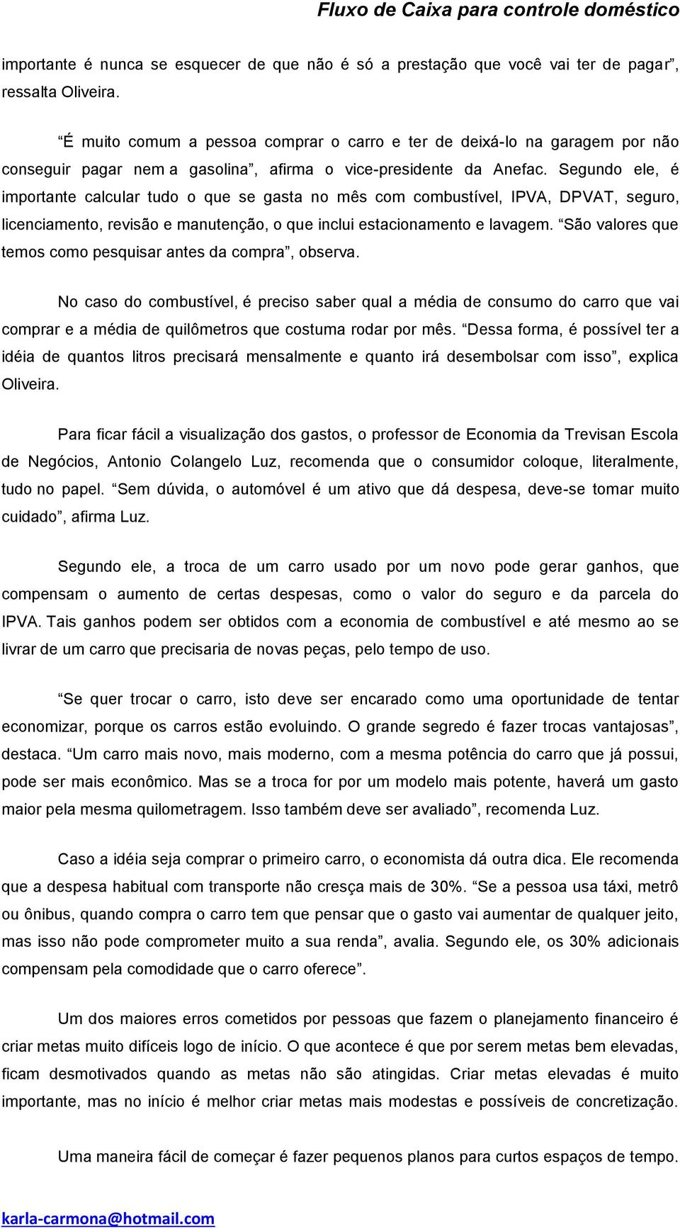 Segundo ele, é importante calcular tudo o que se gasta no mês com combustível, IPVA, DPVAT, seguro, licenciamento, revisão e manutenção, o que inclui estacionamento e lavagem.