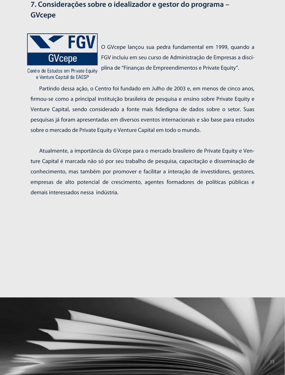 Partindo dessa ação, o Centro foi fundado em Julho de 2003 e, em menos de cinco anos, firmou-se como a principal instituição brasileira de pesquisa e ensino sobre Private Equity e Venture Capital,