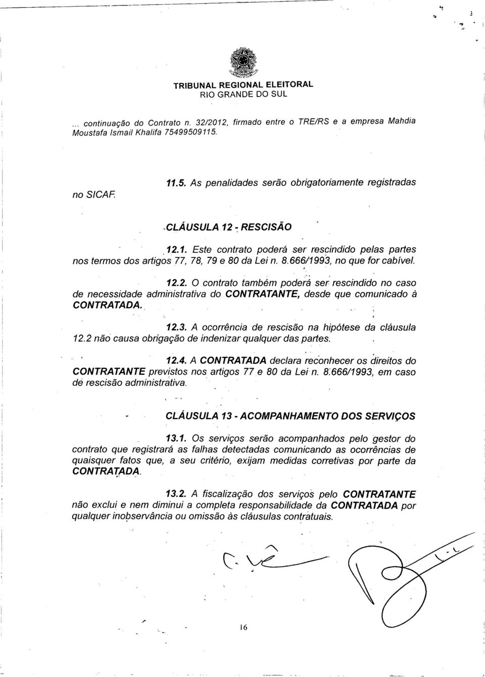 2 não causa obrigação de indenizar qualquer das partes. 12.4. A CONTRATADA declara reconhecer os direitos do CONTRATANTE prev(stos nos artigos 77e 80 da Lei n.