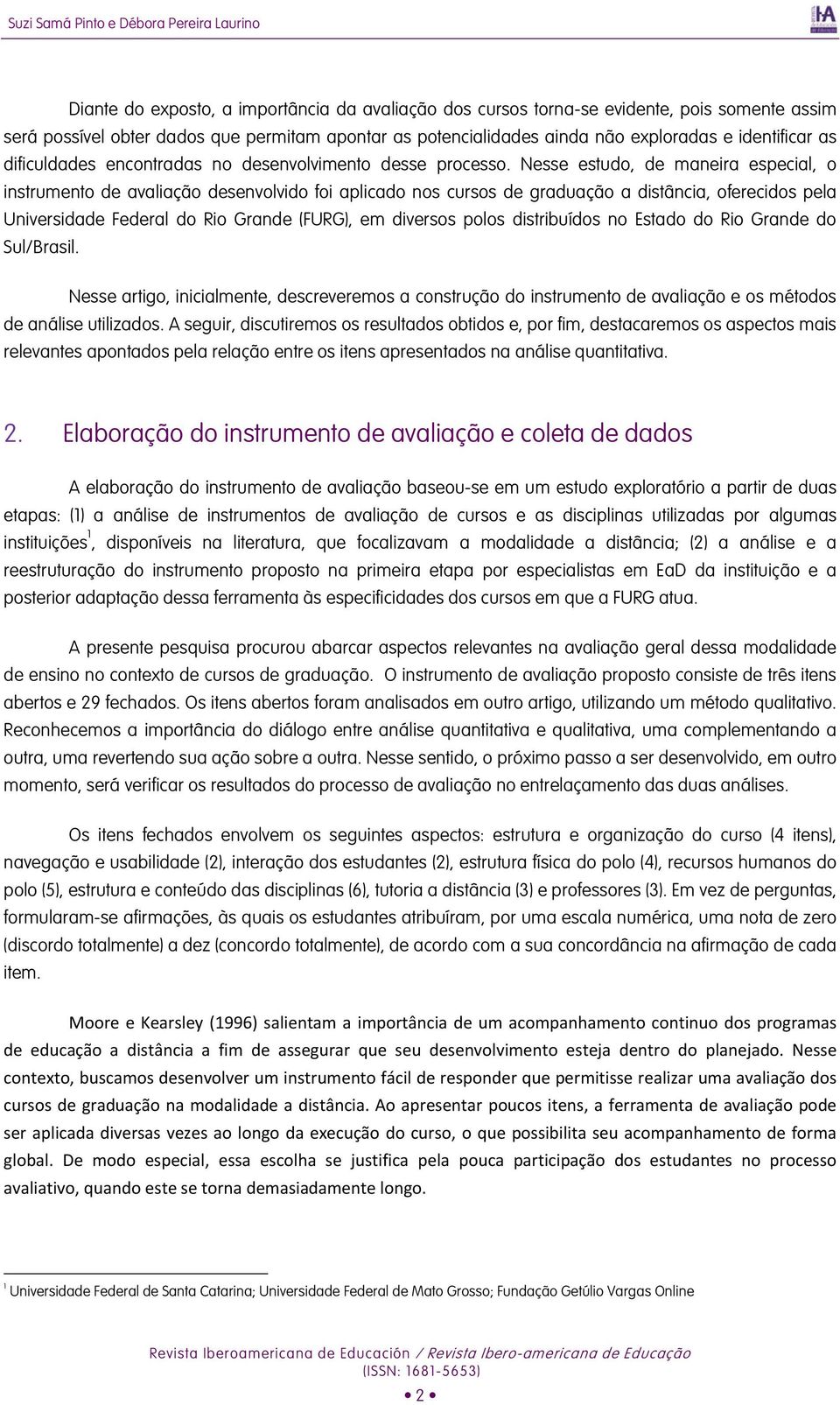 Nesse estudo, de maneira especial, o instrumento de avaliação desenvolvido foi aplicado nos cursos de graduação a distância, oferecidos pela Universidade Federal do Rio Grande (FURG), em diversos