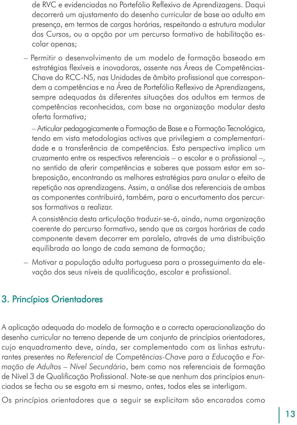 habilitação escolar apenas; Permitir o desenvolvimento de um modelo de formação baseado em estratégias flexíveis e inovadoras, assente nas Áreas de Competências- Chave do RCC-NS, nas Unidades de