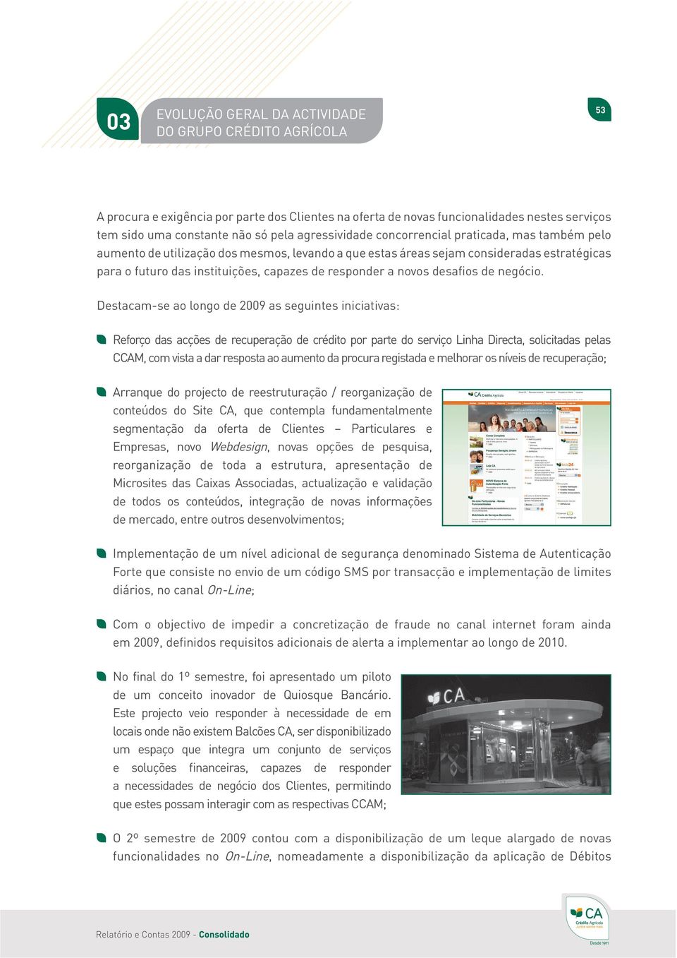 Destacam-se ao longo de 2009 as seguintes iniciativas: Reforço das acções de recuperação de crédito por parte do serviço Linha Directa, solicitadas pelas CCAM, com vista a dar resposta ao aumento da