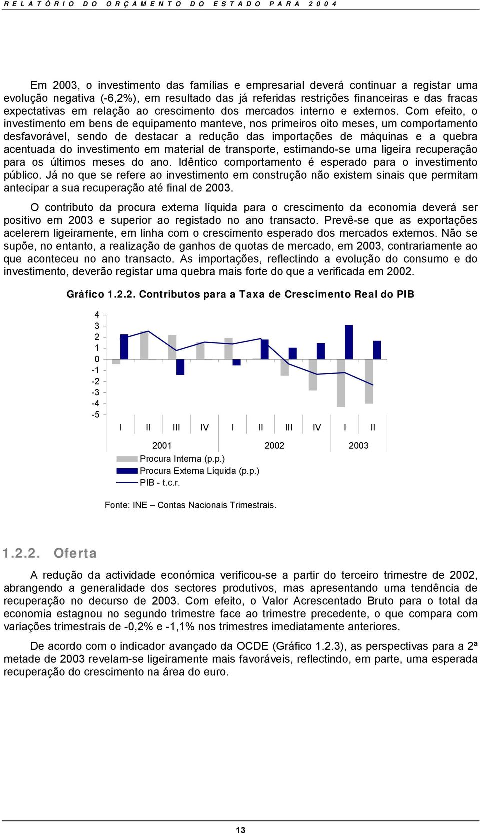 Com efeito, o investimento em bens de equipamento manteve, nos primeiros oito meses, um comportamento desfavorável, sendo de destacar a redução das importações de máquinas e a quebra acentuada do