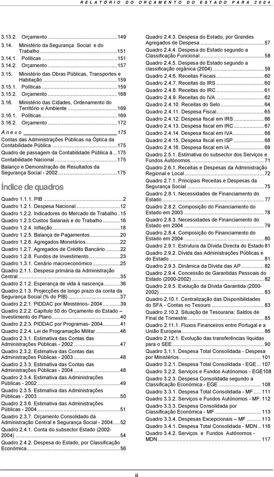 ..175 Quadro de passagem da Contabilidade Pública à...175 Contabilidade Nacional...175 Balanço e Demonstração de Resultados da Segurança Social - 2002...175 Índice de quadros Quadro 1.1.1. PIB.