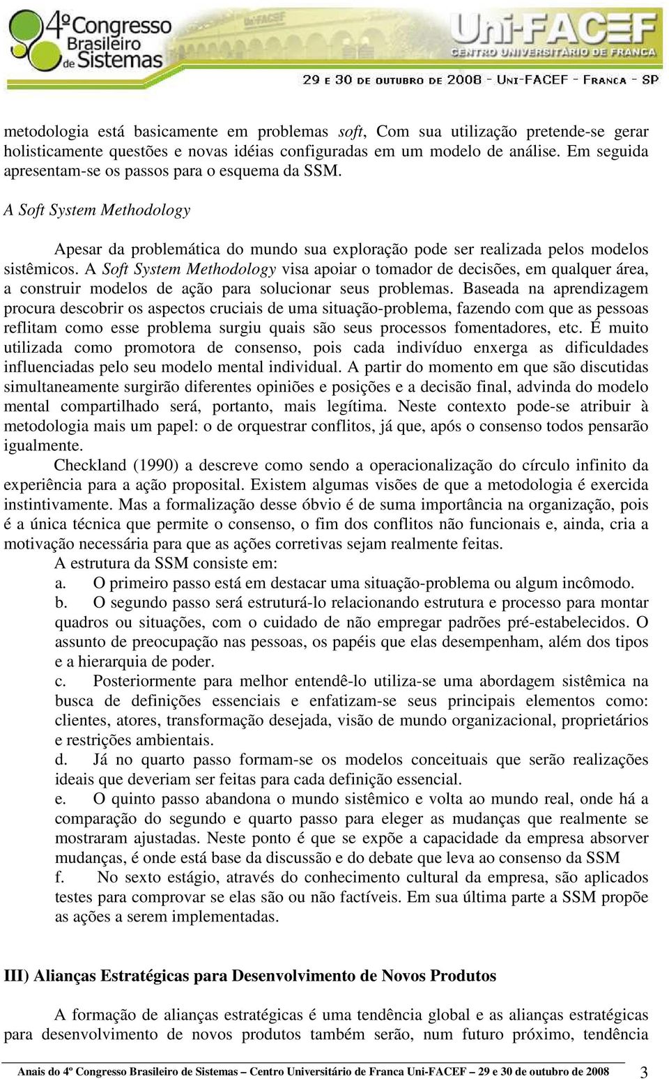 A Soft System Methodology visa apoiar o tomador de decisões, em qualquer área, a construir modelos de ação para solucionar seus problemas.