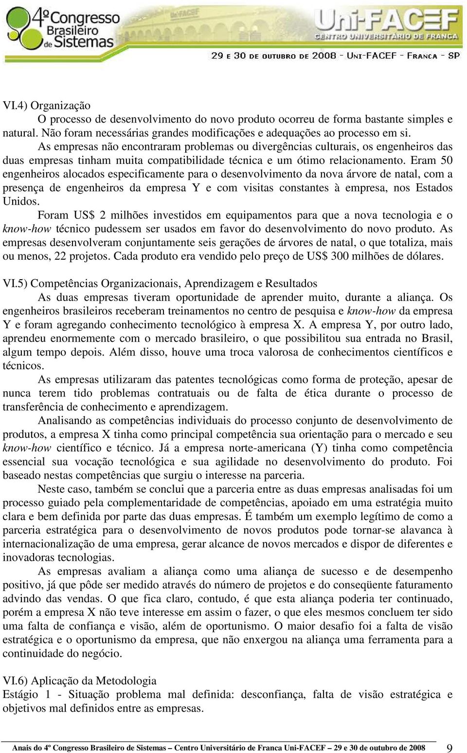 Eram 50 engenheiros alocados especificamente para o desenvolvimento da nova árvore de natal, com a presença de engenheiros da empresa Y e com visitas constantes à empresa, nos Estados Unidos.