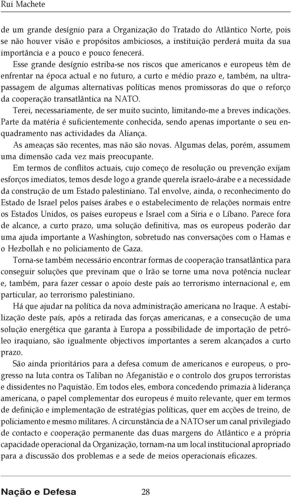 Esse grande desígnio estriba-se nos riscos que americanos e europeus têm de enfrentar na época actual e no futuro, a curto e médio prazo e, também, na ultrapassagem de algumas alternativas políticas